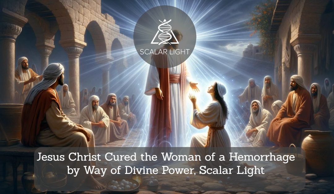 Jesus Christ Cured the Woman of a Hemorrhage by Way of Divine Power, Scalar Light